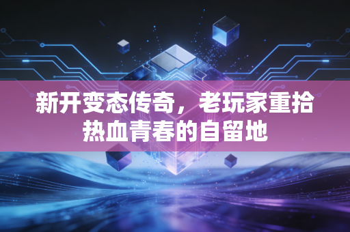 新开变态传奇,老玩家重拾热血青春的自留地