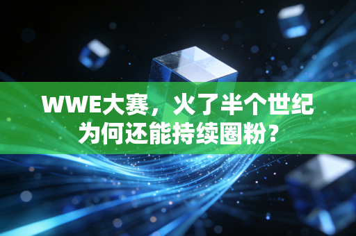 WWE大赛，火了半个世纪为何还能持续圈粉？