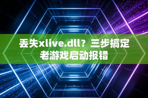 丢失xlive.dll？三步搞定老游戏启动报错