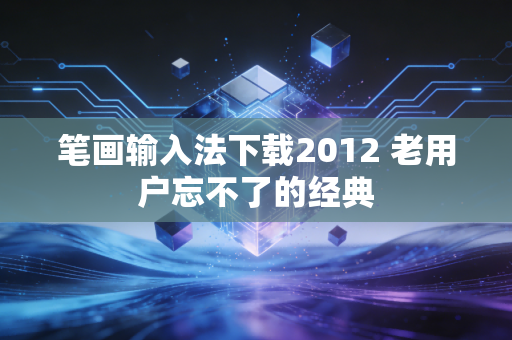 笔画输入法下载2012 老用户忘不了的经典