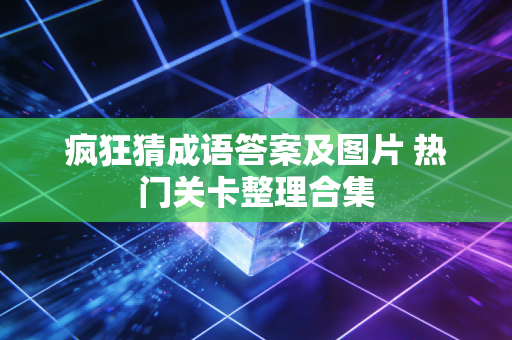 疯狂猜成语答案及图片 热门关卡整理合集