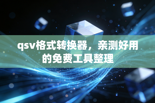 qsv格式转换器，亲测好用的免费工具整理
