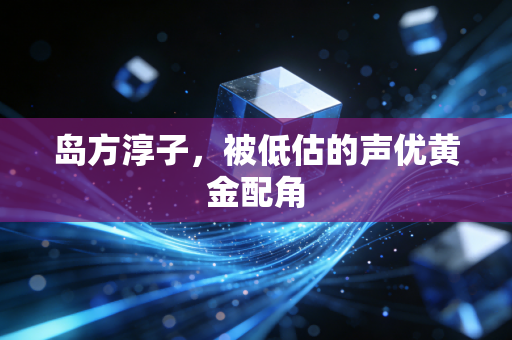 岛方淳子,被低估的声优黄金配角