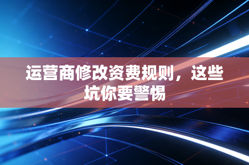 运营商修改资费规则,这些坑你要警惕