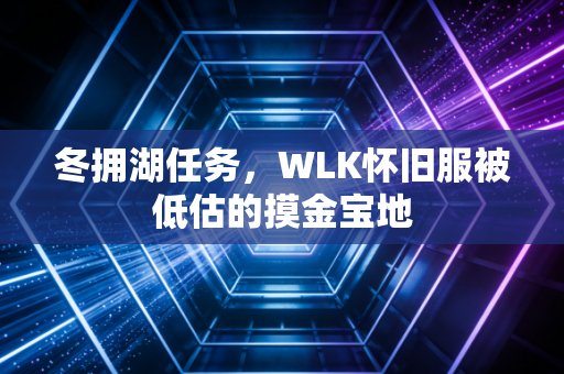 冬拥湖任务，WLK怀旧服被低估的摸金宝地