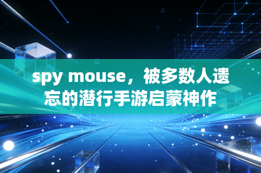spy mouse，被多数人遗忘的潜行手游启蒙神作