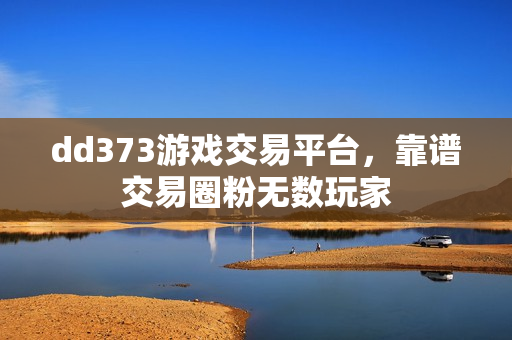 dd373游戏交易平台，靠谱交易圈粉无数玩家
