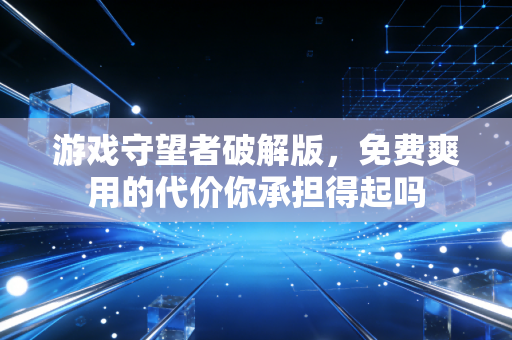 游戏守望者破解版，免费爽用的代价你承担得起吗