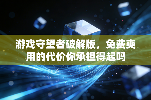 游戏守望者破解版，免费爽用的代价你承担得起吗