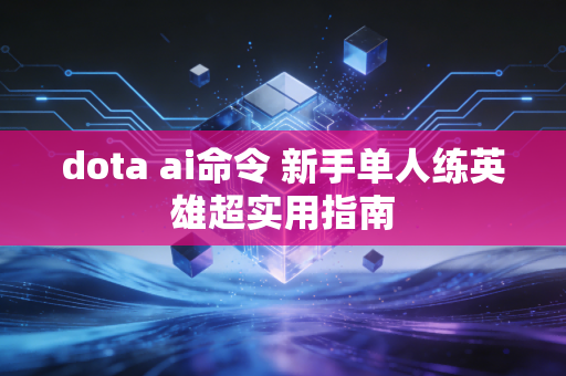 dota ai命令 新手单人练英雄超实用指南