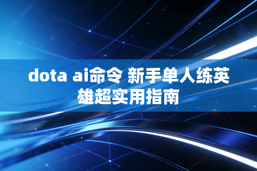 dota ai命令 新手单人练英雄超实用指南