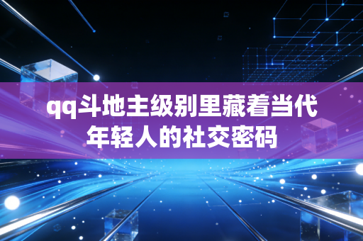 qq斗地主级别里藏着当代年轻人的社交密码