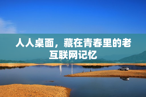 人人桌面，藏在青春里的老互联网记忆