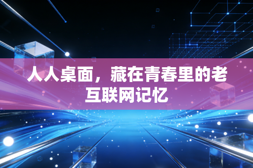 人人桌面，藏在青春里的老互联网记忆