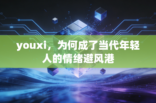 youxi,为何成了当代年轻人的情绪避风港