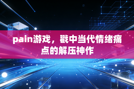 pain游戏,戳中当代情绪痛点的解压神作