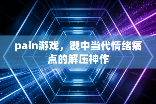 pain游戏,戳中当代情绪痛点的解压神作