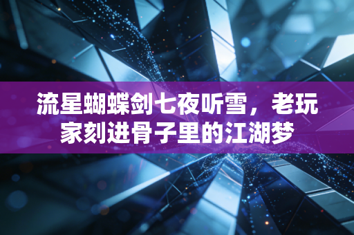 流星蝴蝶剑七夜听雪，老玩家刻进骨子里的江湖梦