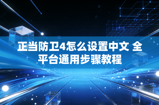 正当防卫4怎么设置中文 全平台通用步骤教程