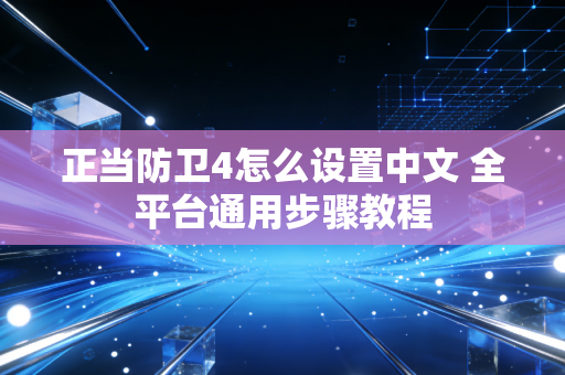 正当防卫4怎么设置中文 全平台通用步骤教程