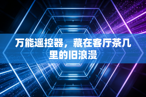 万能遥控器，藏在客厅茶几里的旧浪漫