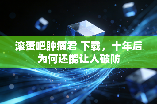 滚蛋吧肿瘤君 下载,十年后为何还能让人破防