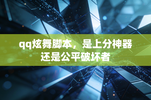 qq炫舞脚本,是上分神器还是公平破坏者