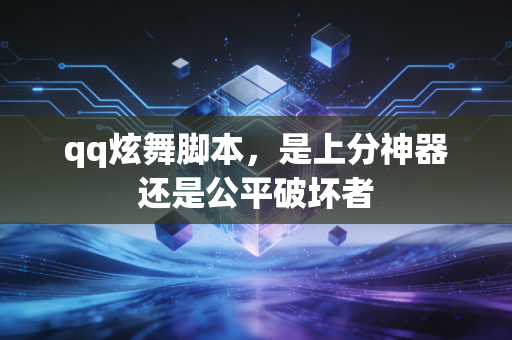 qq炫舞脚本,是上分神器还是公平破坏者