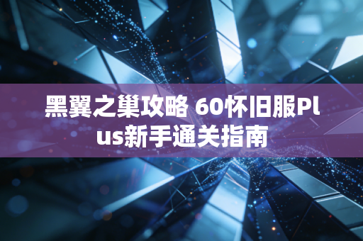 黑翼之巢攻略 60怀旧服Plus新手通关指南