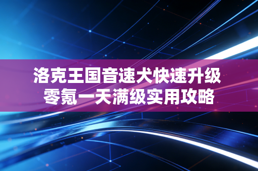 洛克王国音速犬快速升级 零氪一天满级实用攻略