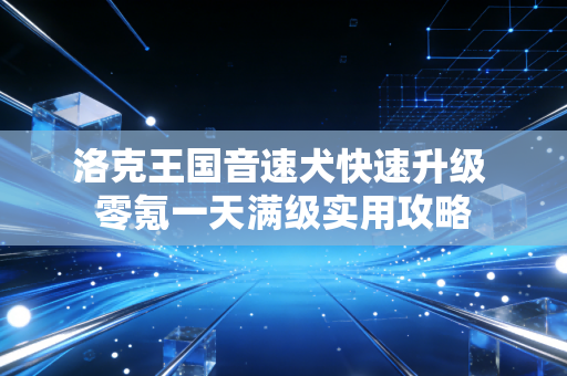 洛克王国音速犬快速升级 零氪一天满级实用攻略