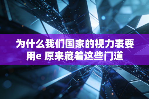 为什么我们国家的视力表要用e 原来藏着这些门道