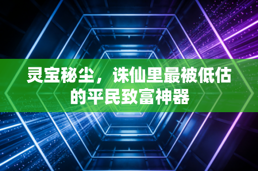 灵宝秘尘，诛仙里最被低估的平民致富神器