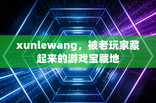 xunlewang,被老玩家藏起来的游戏宝藏地