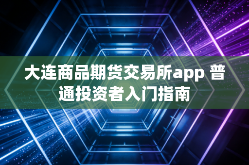 大连商品期货交易所app 普通投资者入门指南