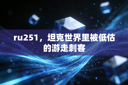 ru251，坦克世界里被低估的游走刺客