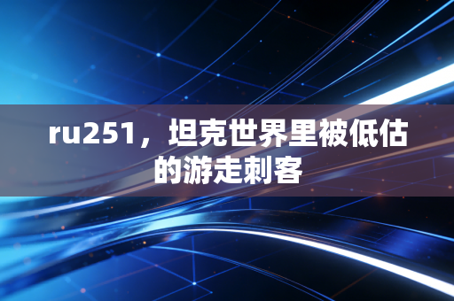 ru251，坦克世界里被低估的游走刺客