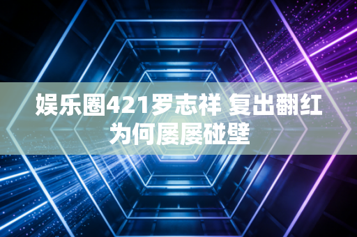 娱乐圈421罗志祥 复出翻红为何屡屡碰壁
