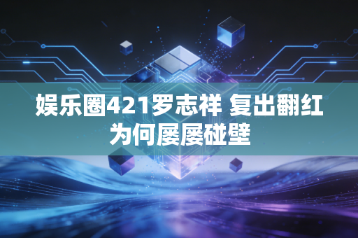 娱乐圈421罗志祥 复出翻红为何屡屡碰壁