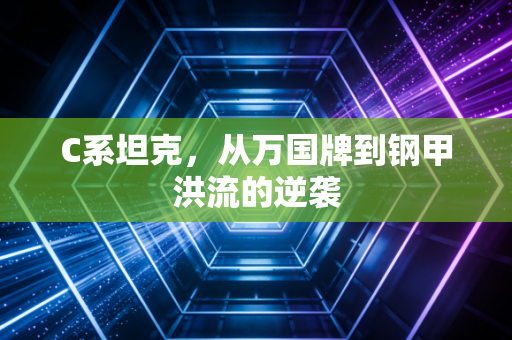 C系坦克，从万国牌到钢甲洪流的逆袭