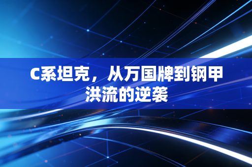 C系坦克，从万国牌到钢甲洪流的逆袭