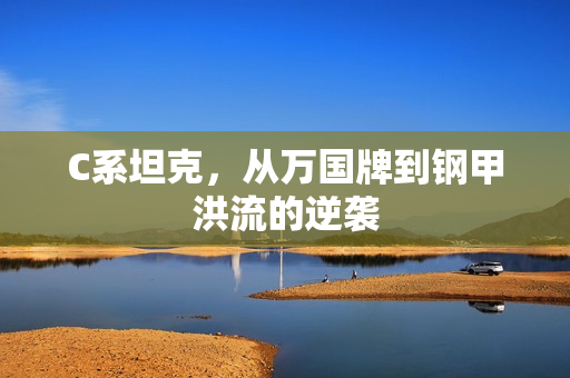 C系坦克，从万国牌到钢甲洪流的逆袭