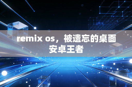 remix os，被遗忘的桌面安卓王者