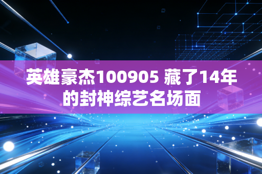 英雄豪杰100905 藏了14年的封神综艺名场面
