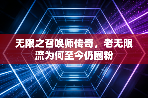 无限之召唤师传奇，老无限流为何至今仍圈粉