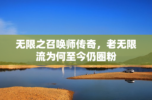 无限之召唤师传奇，老无限流为何至今仍圈粉