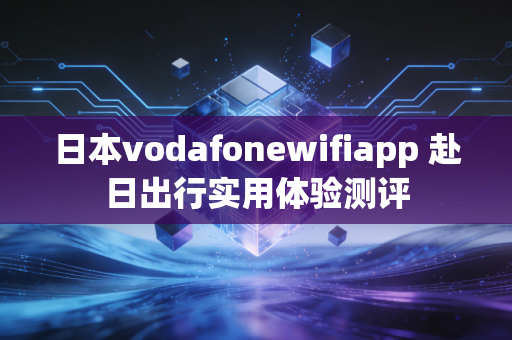 日本vodafonewifiapp 赴日出行实用体验测评