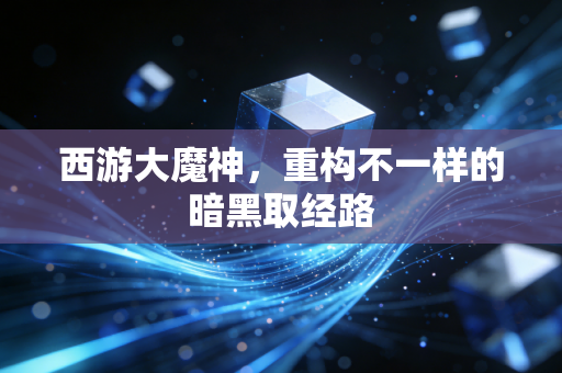 西游大魔神,重构不一样的暗黑取经路