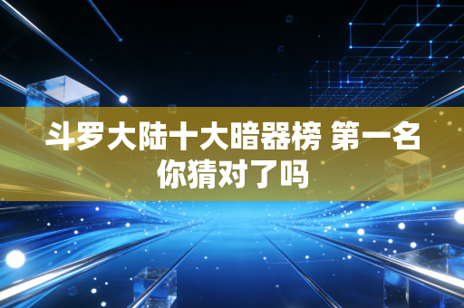 斗罗大陆十大暗器榜 第一名你猜对了吗