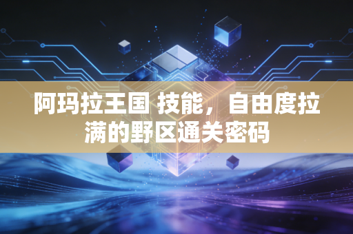 阿玛拉王国 技能,自由度拉满的野区通关密码